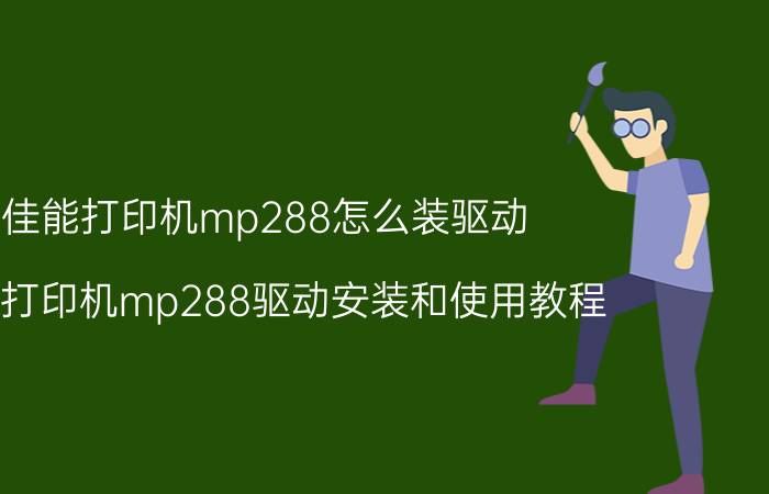 佳能打印机mp288怎么装驱动 佳能打印机mp288驱动安装和使用教程